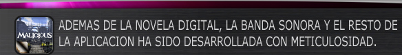 ADEMAS DE LA NOVELA DIGITAL, LA BANDA SONORA Y EL RESTO DE
LA APLICACION HA SIDO DESARROLLADA CON METICULOSIDAD.
