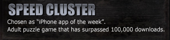 SPEED CLUSTER
Chosen as “iPhone app of the week”.
Adult puzzle game that has surpassed 100,000 downloads.
