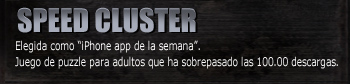 SPEED CLUSTER
Elegida como “iPhone app de la semana”.
Juego de puzzle para adultos que ha sobrepasado las 100.00 descargas.
