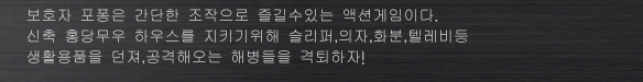 보호자 포퐁은 간단한 조작으로 즐길수있는 액션게임이다.
신축 홍당무우 하우스를 지키기위해 슬리퍼,의자,화분,텔레비등 생활용품을 던져,공격해오는 해병들을 격퇴하자!
